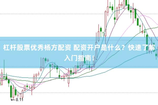 杠杆股票优秀杨方配资 配资开户是什么？快速了解入门指南！