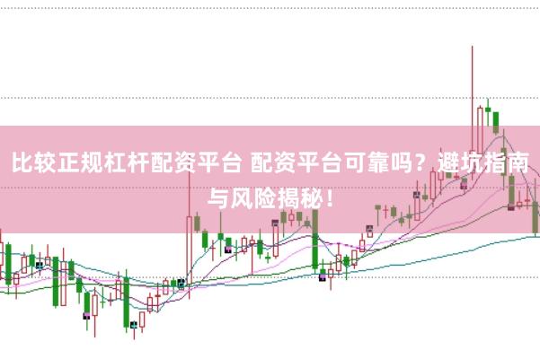 比较正规杠杆配资平台 配资平台可靠吗？避坑指南与风险揭秘！