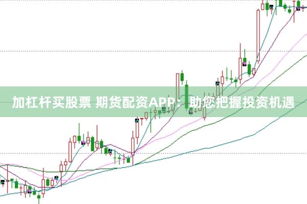 加杠杆买股票 期货配资APP：助您把握投资机遇