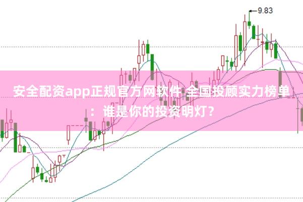 安全配资app正规官方网软件 全国投顾实力榜单：谁是你的投资明灯？
