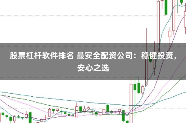 股票杠杆软件排名 最安全配资公司：稳健投资，安心之选