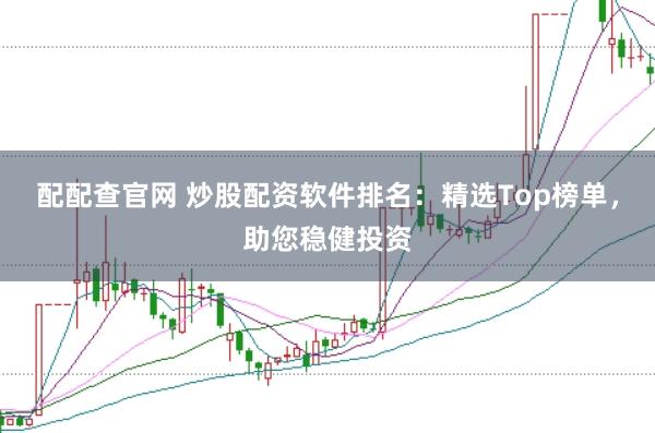 配配查官网 炒股配资软件排名：精选Top榜单，助您稳健投资