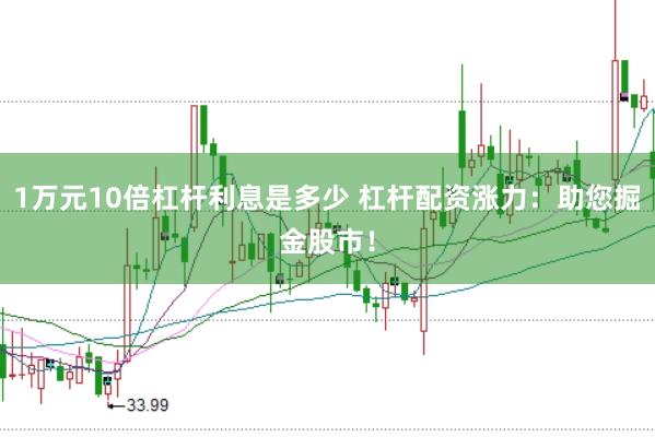 1万元10倍杠杆利息是多少 杠杆配资涨力：助您掘金股市！