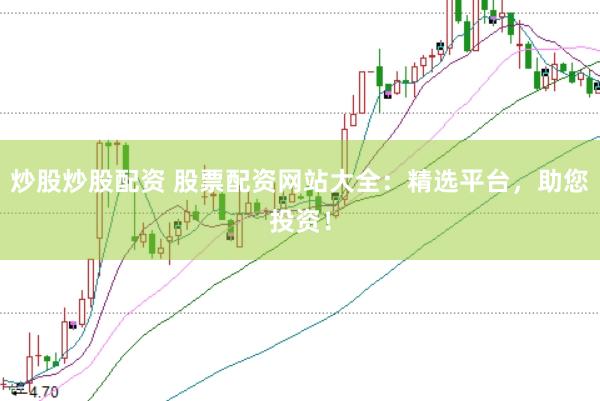 炒股炒股配资 股票配资网站大全：精选平台，助您投资！