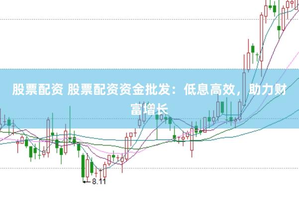 股票配资 股票配资资金批发：低息高效，助力财富增长