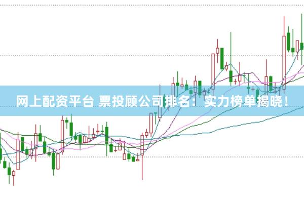网上配资平台 票投顾公司排名：实力榜单揭晓！
