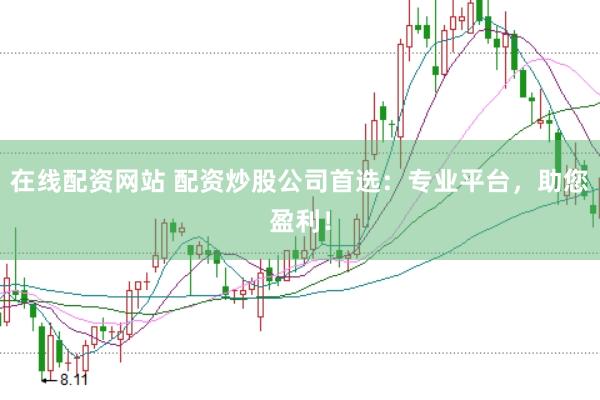 在线配资网站 配资炒股公司首选：专业平台，助您盈利！