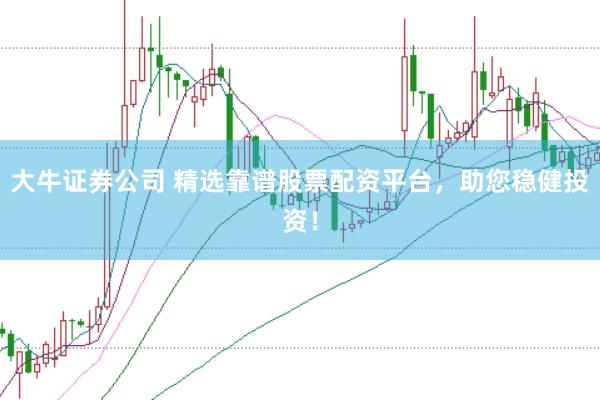大牛证券公司 精选靠谱股票配资平台，助您稳健投资！