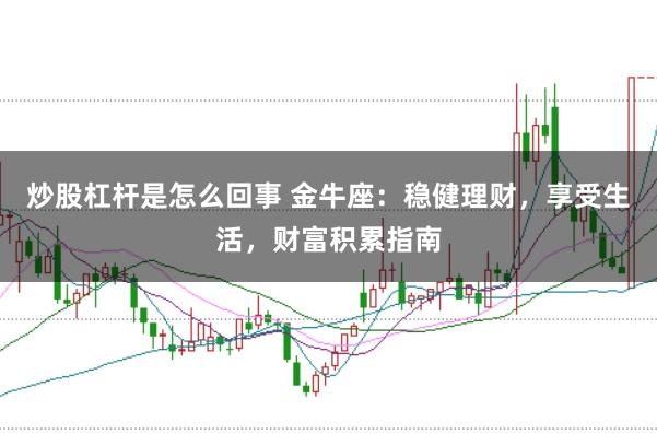炒股杠杆是怎么回事 金牛座：稳健理财，享受生活，财富积累指南