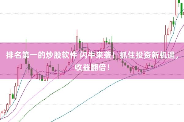 排名第一的炒股软件 闪牛来袭！抓住投资新机遇，收益翻倍！