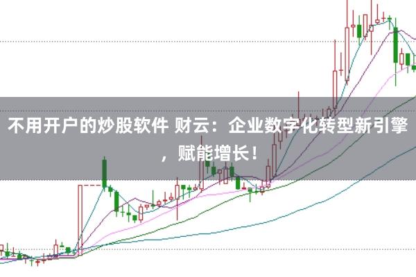 不用开户的炒股软件 财云：企业数字化转型新引擎，赋能增长！