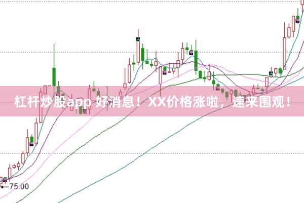 杠杆炒股app 好消息！XX价格涨啦，速来围观！