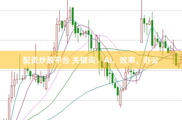 配资炒股平台 关键词：AI，效率，办公