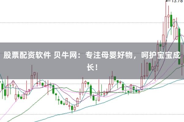 股票配资软件 贝牛网：专注母婴好物，呵护宝宝成长！