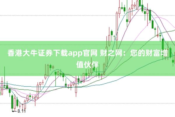 香港大牛证券下载app官网 财之网：您的财富增值伙伴