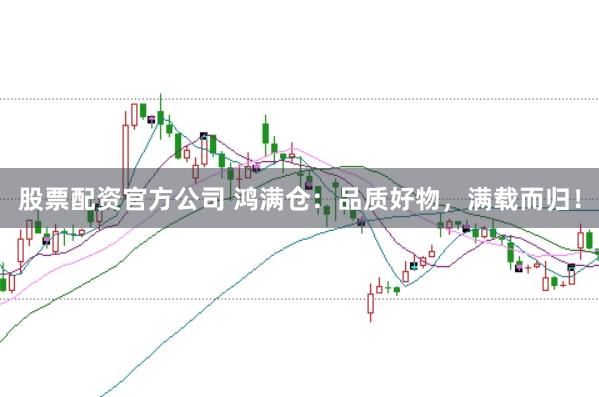 股票配资官方公司 鸿满仓：品质好物，满载而归！