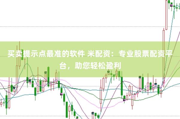 买卖提示点最准的软件 米配资：专业股票配资平台，助您轻松盈利