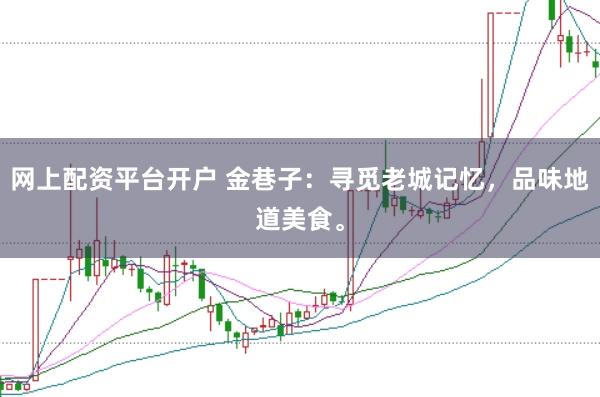网上配资平台开户 金巷子：寻觅老城记忆，品味地道美食。