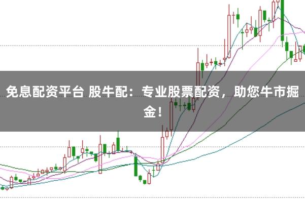 免息配资平台 股牛配：专业股票配资，助您牛市掘金！