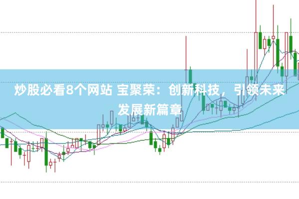 炒股必看8个网站 宝聚荣：创新科技，引领未来发展新篇章