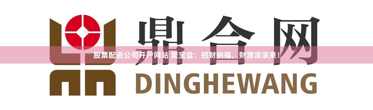 股票配资公司开户网站 聚宝盆：招财纳福，财源滚滚来！