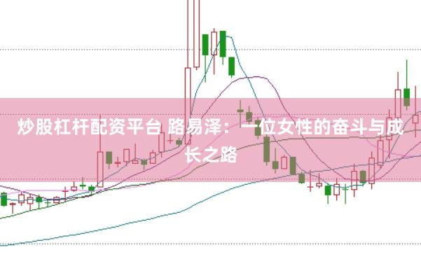 炒股杠杆配资平台 路易泽：一位女性的奋斗与成长之路
