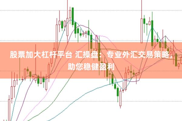 股票加大杠杆平台 汇操盘：专业外汇交易策略，助您稳健盈利