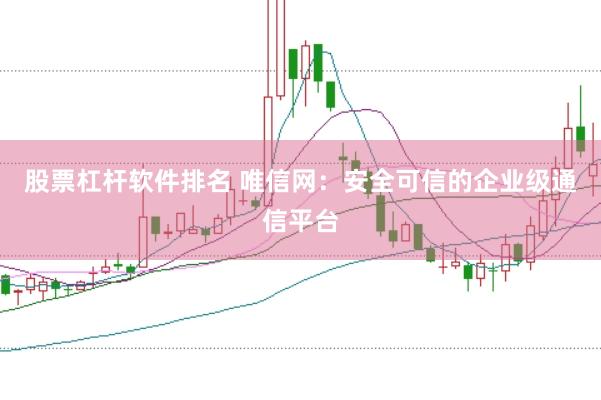 股票杠杆软件排名 唯信网：安全可信的企业级通信平台