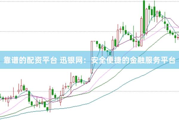 靠谱的配资平台 迅银网：安全便捷的金融服务平台