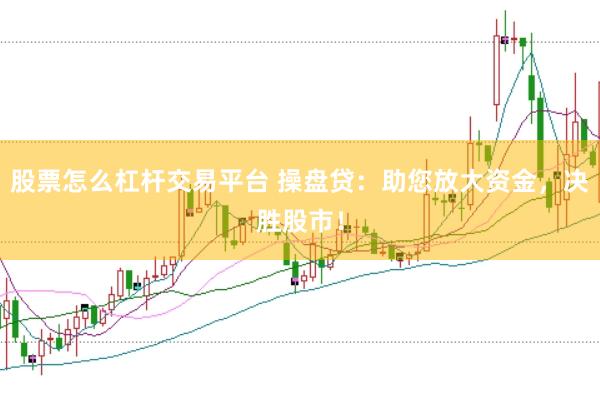 股票怎么杠杆交易平台 操盘贷：助您放大资金，决胜股市！