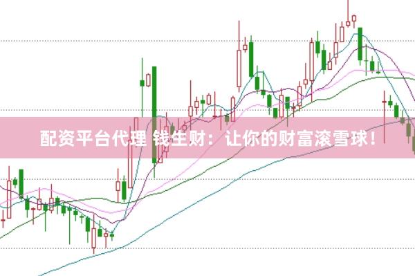 配资平台代理 钱生财：让你的财富滚雪球！
