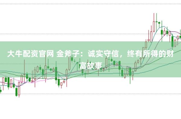 大牛配资官网 金斧子：诚实守信，终有所得的财富故事