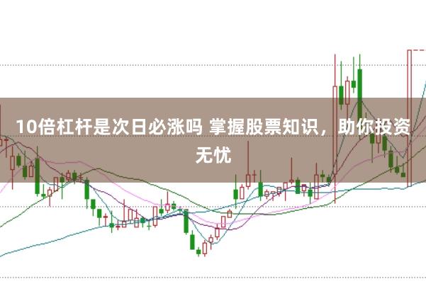 10倍杠杆是次日必涨吗 掌握股票知识，助你投资无忧