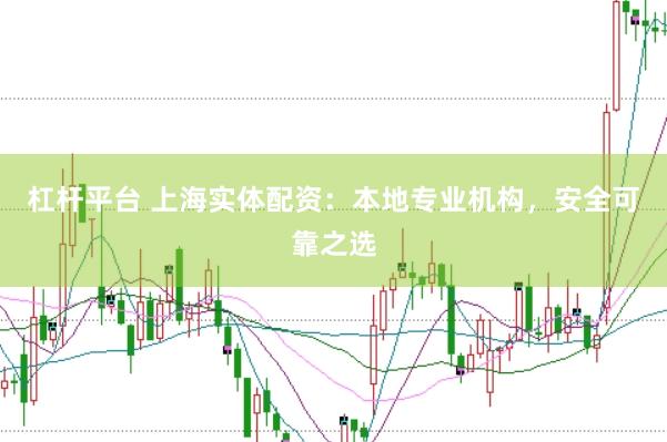 杠杆平台 上海实体配资：本地专业机构，安全可靠之选