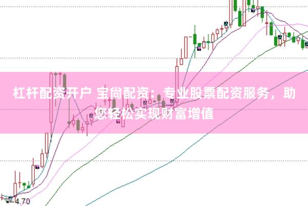 杠杆配资开户 宝尙配资：专业股票配资服务，助您轻松实现财富增值