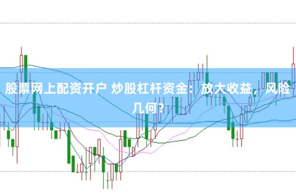 股票网上配资开户 炒股杠杆资金：放大收益，风险几何？