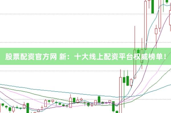 股票配资官方网 新：十大线上配资平台权威榜单！