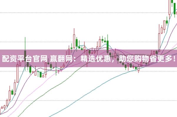 配资平台官网 赢翻网：精选优惠，助您购物省更多！