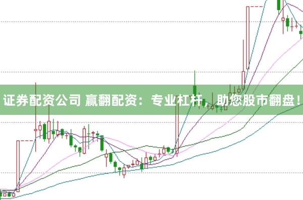 证券配资公司 赢翻配资：专业杠杆，助您股市翻盘！