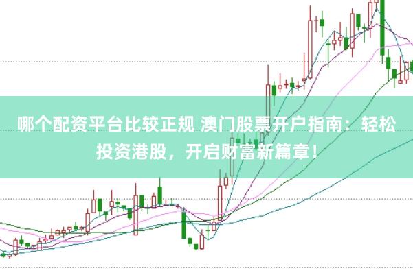 哪个配资平台比较正规 澳门股票开户指南：轻松投资港股，开启财富新篇章！