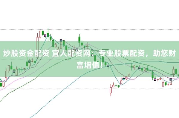 炒股资金配资 宜人配资网：专业股票配资，助您财富增值！