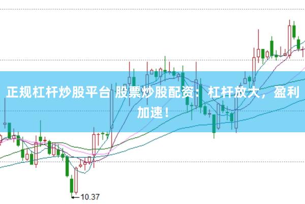 正规杠杆炒股平台 股票炒股配资：杠杆放大，盈利加速！