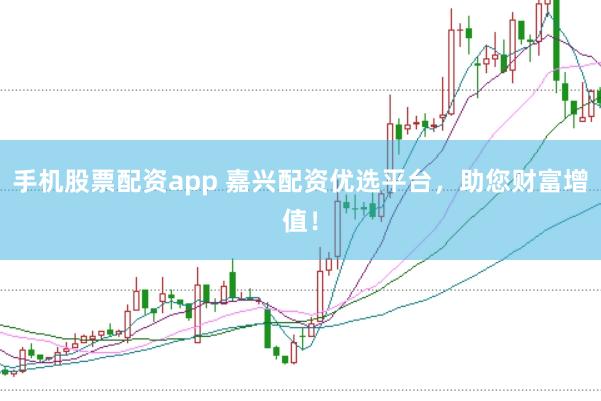 手机股票配资app 嘉兴配资优选平台，助您财富增值！