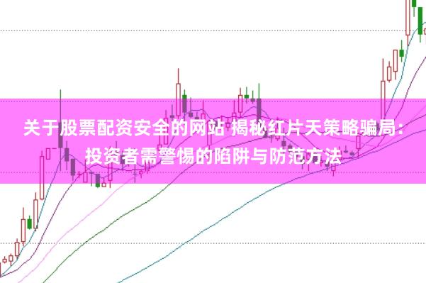 关于股票配资安全的网站 揭秘红片天策略骗局：投资者需警惕的陷阱与防范方法