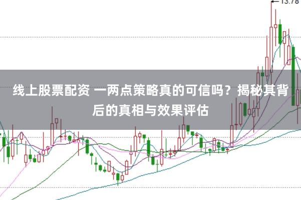 线上股票配资 一两点策略真的可信吗？揭秘其背后的真相与效果评估