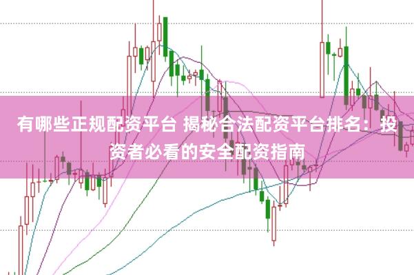 有哪些正规配资平台 揭秘合法配资平台排名：投资者必看的安全配资指南