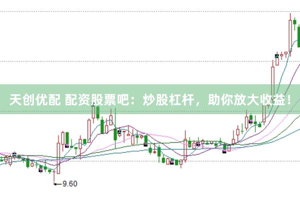 天创优配 配资股票吧：炒股杠杆，助你放大收益！