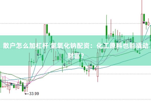 散户怎么加杠杆 氢氧化钠配资：化工原料也能撬动财富？