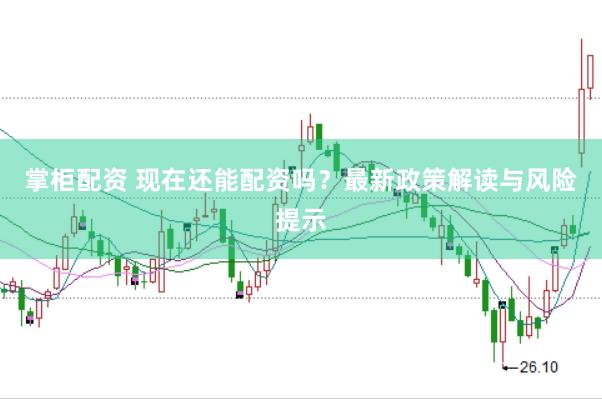 掌柜配资 现在还能配资吗？最新政策解读与风险提示