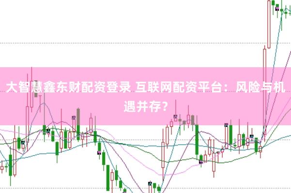 大智慧鑫东财配资登录 互联网配资平台：风险与机遇并存？